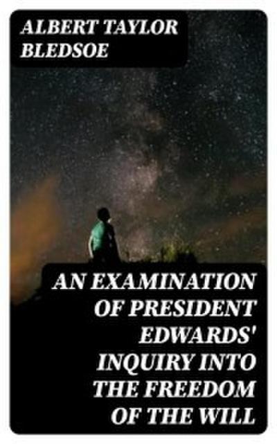 An Examination of President Edwards’ Inquiry into the Freedom of the Will