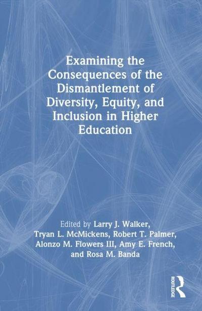 Examining the Consequences of the Dismantlement of Diversity, Equity, and Inclusion in Higher Education