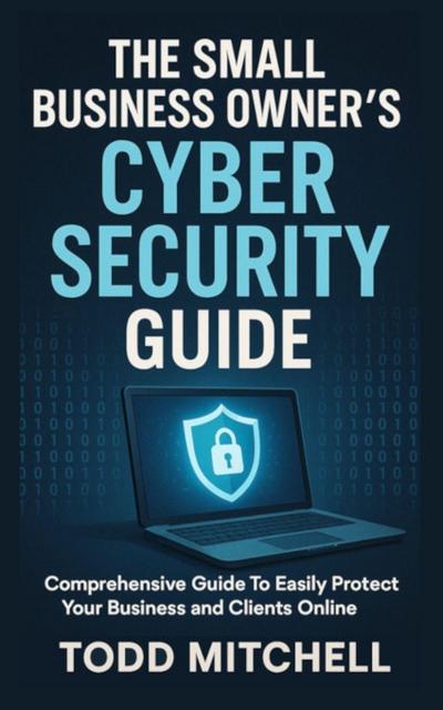 THE SMALL BUSINESS OWNER’S CYBERSECURITY GUIDE