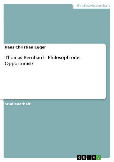 Thomas Bernhard - Philosoph oder Opportunist? - Hans Christian Egger