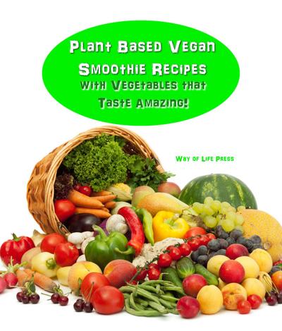 Plant Based Vegan Smoothie Recipes With Vegetables that Taste Amazing!