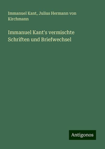 Kant, I: Immanuel Kant’s vermischte Schriften und Briefwechs