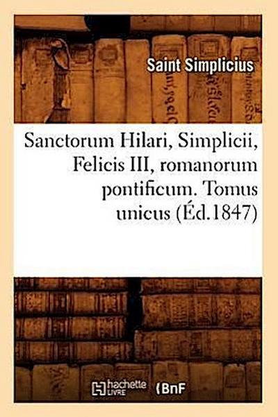 Sanctorum Hilari, Simplicii, Felicis III, Romanorum Pontificum. Tomus Unicus (Éd.1847)