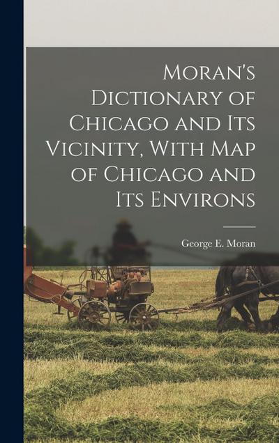 Moran’s Dictionary of Chicago and Its Vicinity, With Map of Chicago and Its Environs