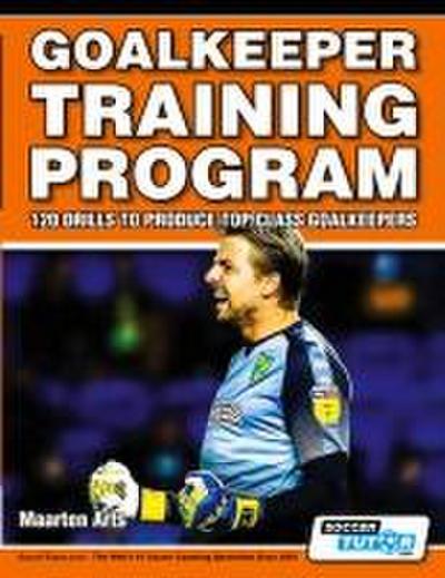 Goalkeeper Training Program - 120 Drills to Produce Top Class Goalkeepers