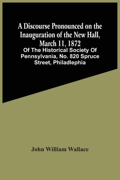 A Discourse Pronounced On The Inauguration Of The New Hall, March 11, 1872