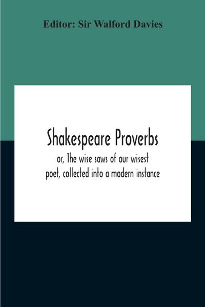 Shakespeare Proverbs; Or, The Wise Saws Of Our Wisest Poet, Collected Into A Modern Instance