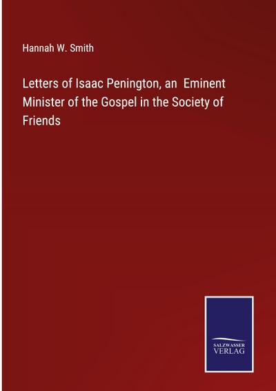 Letters of Isaac Penington, an  Eminent Minister of the Gospel in the Society of Friends