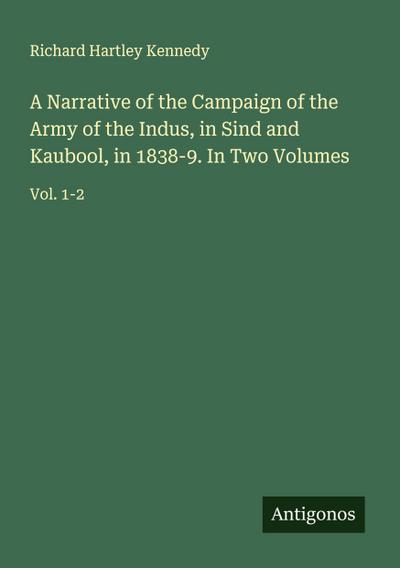 A Narrative of the Campaign of the Army of the Indus, in Sind and Kaubool, in 1838-9. In Two Volumes