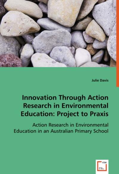 Innovation Through Action Research in Environmental Education: Project to Praxis