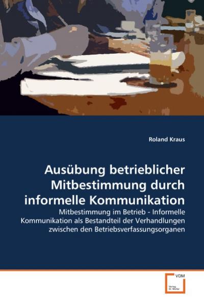 Ausübung betrieblicher Mitbestimmung durch informelleKommunikation