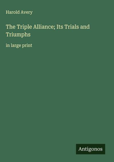 The Triple Alliance; Its Trials and Triumphs
