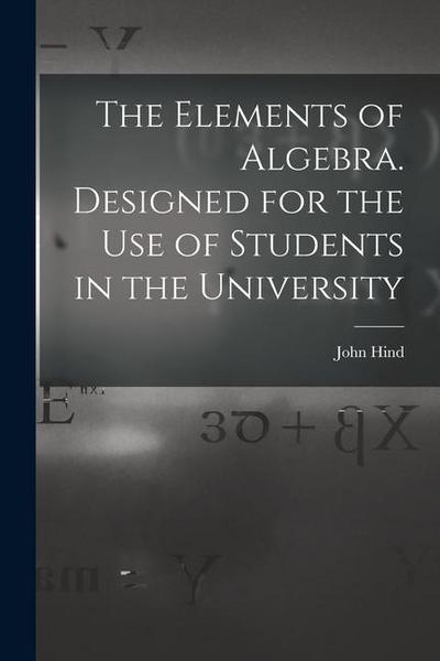 The Elements of Algebra. Designed for the Use of Students in the University