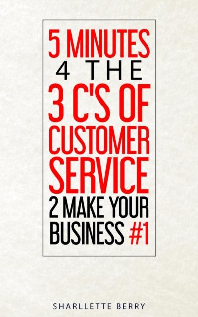 5 Minutes 4 the 3 C’s of Customer Service 2 Make Your Business #1