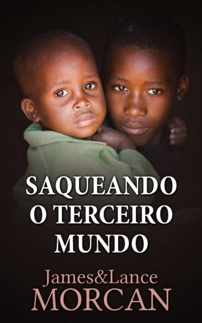 Saqueando O Terceiro Mundo:  Como A Elite Global Afundou  As Nações Pobres Num Mar De Débitos