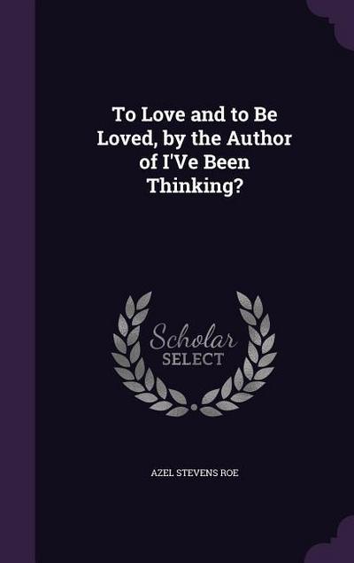 To Love and to Be Loved, by the Author of I’Ve Been Thinking?