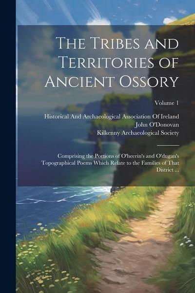The Tribes and Territories of Ancient Ossory: Comprising the Portions of O’heerin’s and O’dugan’s Topographical Poems Which Relate to the Families of