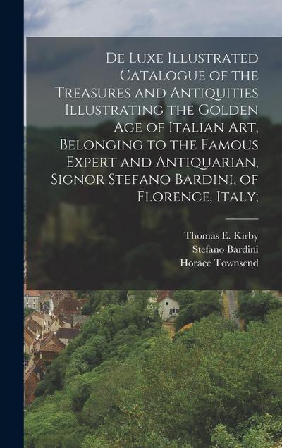 De Luxe Illustrated Catalogue of the Treasures and Antiquities Illustrating the Golden age of Italian art, Belonging to the Famous Expert and Antiquar
