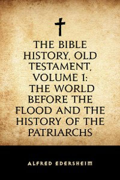 The Bible History, Old Testament, Volume 1: The World Before the Flood and the History of the Patriarchs