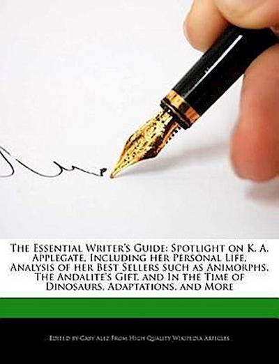 The Essential Writer’s Guide: Spotlight on K. A. Applegate, Including Her Personal Life, Analysis of Her Best Sellers Such as Animorphs, the Andalit