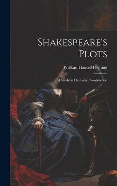 Shakespeare’s Plots; a Study in Dramatic Construction