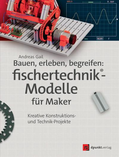 Bauen, erleben, begreifen:  fischertechnik®-Modelle für Maker