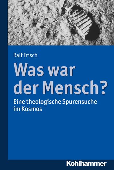 Was war der Mensch?: Eine theologische Spurensuche im Kosmos