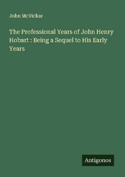 The Professional Years of John Henry Hobart : Being a Sequel to His Early Years