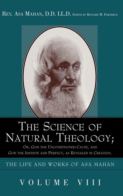 The Science of Natural Theology; Or God the Unconditioned Cause, and God the Infinite and Perfect as Revealed in Creation.
