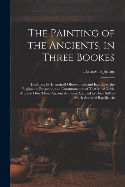 The Painting of the Ancients, in Three Bookes