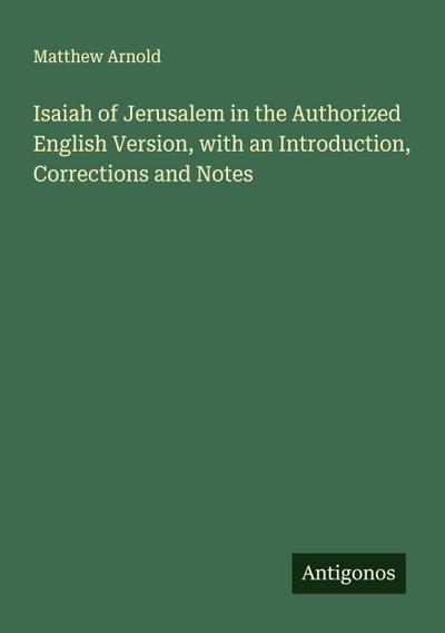 Isaiah of Jerusalem in the Authorized English Version, with an Introduction, Corrections and Notes