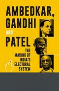 Ambedkar Gandhi And Patel The Making Of India’s Electoral System