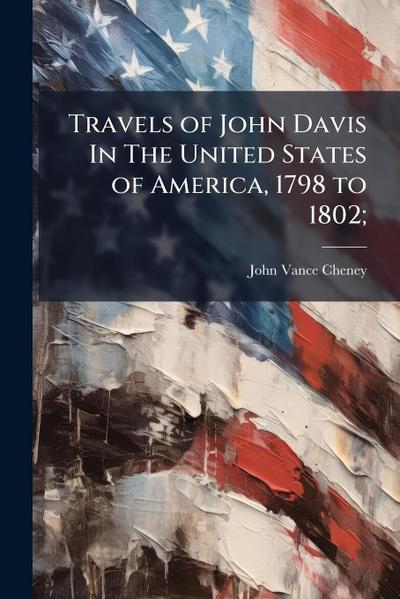 Travels of John Davis In The United States of America, 1798 to 1802;