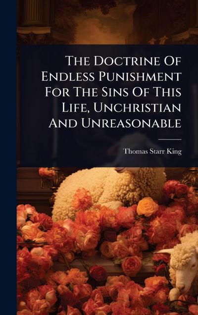 The Doctrine Of Endless Punishment For The Sins Of This Life, Unchristian And Unreasonable