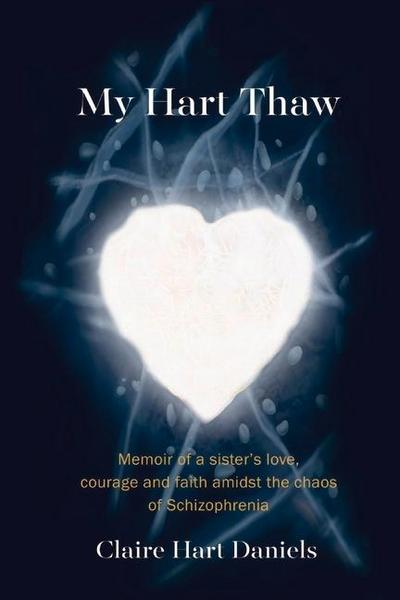 My Hart Thaw: A Memoir of a Sister’s Love, Courage and Faith Amidst the Chaos of Schizophrenia Volume 1