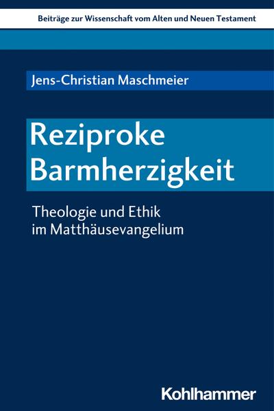 Reziproke Barmherzigkeit: Theologie und Ethik im Matthäusevangelium (Beiträge zur Wissenschaft vom Alten und Neuen Testament (BWANT), 227, Band 227)