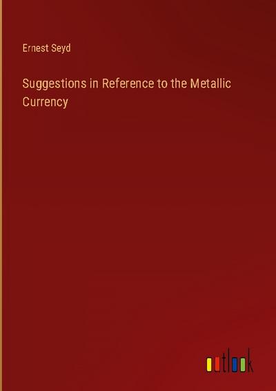 Suggestions in Reference to the Metallic Currency