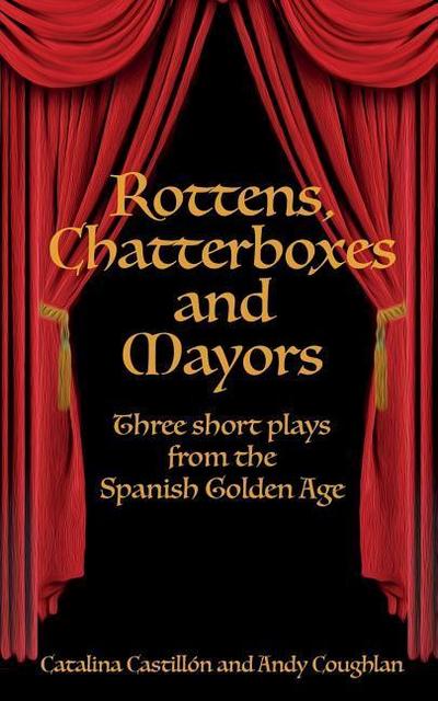 Rottens, Chatterboxes & Mayors: Three Short Plays from the Spanish Golden Age