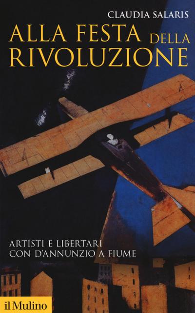 Alla festa della rivoluzione. Artisti e libertari con D’Annunzio a Fiume