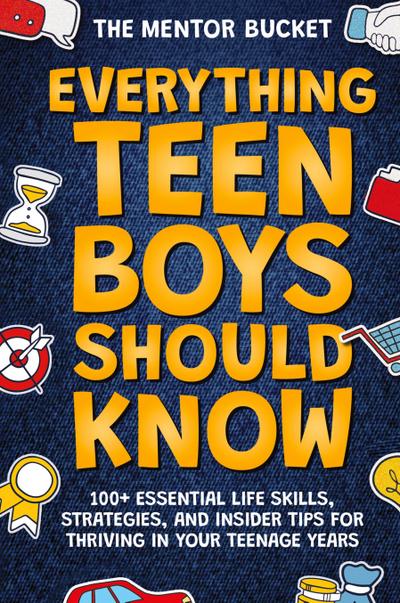 Everything Teen Boys Should Know - 100+ Essential Life Skills, Strategies, and Insider Tips for Thriving in Your Teenage Years