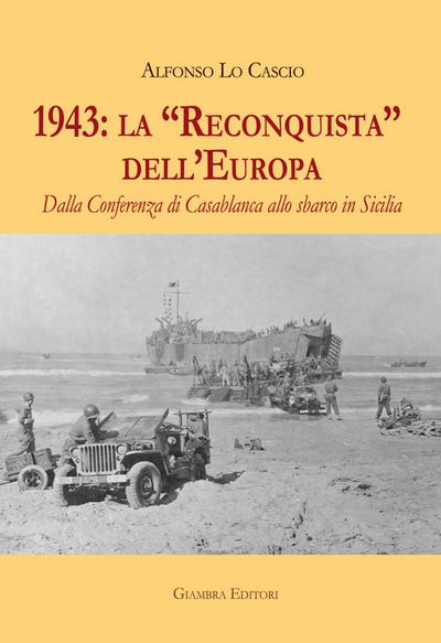1943: la ’Reconquista’ dell’Europa. Dalla Conferenza di Casablanca allo sbarco in Sicilia
