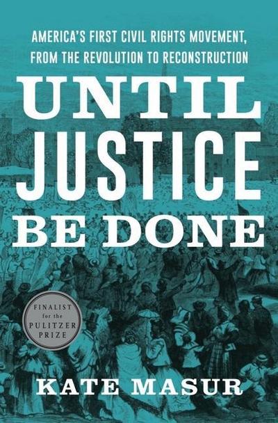 Until Justice Be Done: America’s First Civil Rights Movement, from the Revolution to Reconstruction
