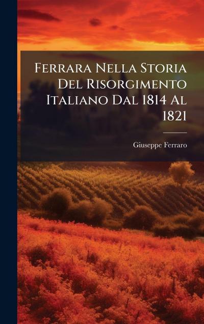 Ferrara Nella Storia Del Risorgimento Italiano Dal 1814 Al 1821