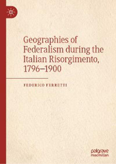 Geographies of Federalism during the Italian Risorgimento, 1796–1900