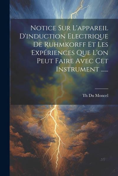 Notice Sur L’appareil D’induction Electrique De Ruhmkorff Et Les Expériences Que L’on Peut Faire Avec Cet Instrument ......