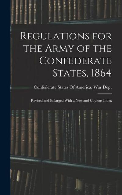 Regulations for the Army of the Confederate States, 1864: Revised and Enlarged With a New and Copious Index