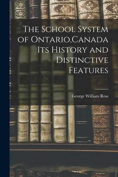 The School System of Ontario, Canada Its History and Distinctive Features