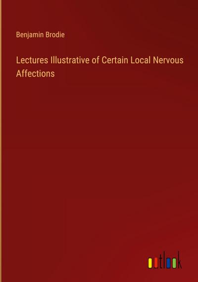 Lectures Illustrative of Certain Local Nervous Affections