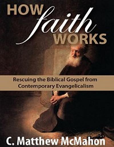 How Faith Works: Rescuing the Biblical Gospel from Contemporary Evangelicalism