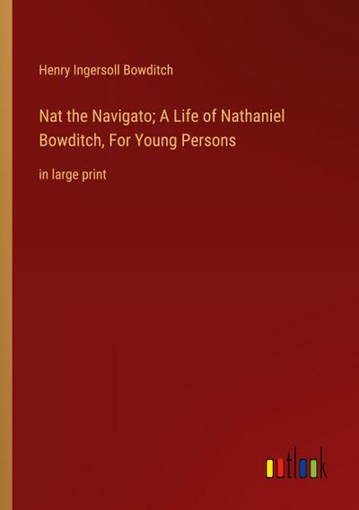 Nat the Navigato; A Life of Nathaniel Bowditch, For Young Persons